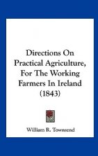 Directions On Practical Agriculture, For The Working Farmers In Ireland (1843)