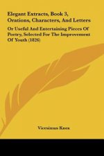 Elegant Extracts, Book 3, Orations, Characters, And Letters