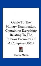 Guide To The Military Examination, Containing Everything Relating To The Interior Economy Of A Company (1851)