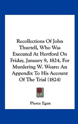 Recollections Of John Thurtell, Who Was Executed At Hertford On Friday, January 9, 1824, For Murdering W. Weare