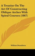 A Treatise On The Art Of Constructing Oblique Arches With Spiral Courses (1867)