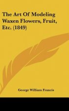 The Art Of Modeling Waxen Flowers, Fruit, Etc. (1849)