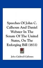 Speeches Of John C. Calhoun And Daniel Webster In The Senate Of The United States, On The Enforging Bill (1833)
