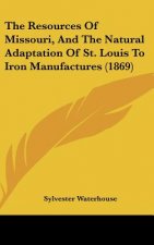 The Resources Of Missouri, And The Natural Adaptation Of St. Louis To Iron Manufactures (1869)
