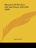 Memoirs Of His Own Life And Times, 1632-1670 (1829)