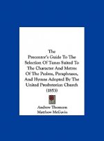 The Precentor's Guide To The Selection Of Tunes Suited To The Character And Metres Of The Psalms, Paraphrases, And Hymns Adopted By The United Presbyt