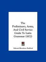 The Preliminary, Army, And Civil Service Guide To Latin Grammar (1872)