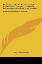 The Candidature For The Presidency In Eight Years Of Stephen A. Douglas, His Selfishness, And The Duplicity In Principle Of His Followers