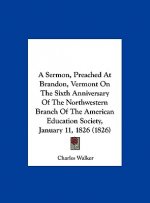 A Sermon, Preached At Brandon, Vermont On The Sixth Anniversary Of The Northwestern Branch Of The American Education Society, January 11, 1826 (1826)