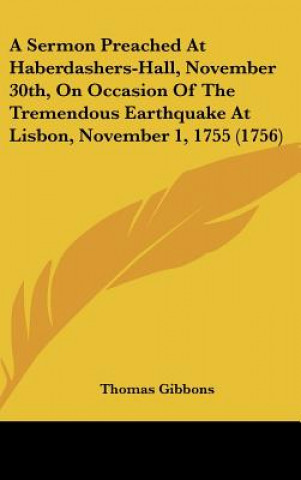 A Sermon Preached At Haberdashers-Hall, November 30th, On Occasion Of The Tremendous Earthquake At Lisbon, November 1, 1755 (1756)