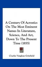 A Century Of Acrostics On The Most Eminent Names In Literature, Science, And Art, Down To The Present Time (1855)