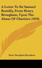 A Letter To Sir Samuel Romilly, From Henry Brougham, Upon The Abuse Of Charities (1818)