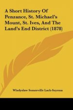 A Short History Of Penzance, St. Michael's Mount, St. Ives, And The Land's End District (1878)