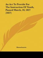 An Act To Provide For The Instruction Of Youth, Passed March, 10, 1827 (1827)