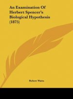 An Examination Of Herbert Spencer's Biological Hypothesis (1875)