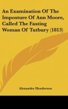An Examination Of The Imposture Of Ann Moore, Called The Fasting Woman Of Tutbury (1813)