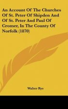 An Account Of The Churches Of St. Peter Of Shipden And Of St. Peter And Paul Of Cromer, In The County Of Norfolk (1870)