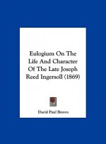 Eulogium On The Life And Character Of The Late Joseph Reed Ingersoll (1869)