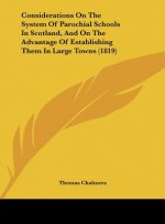 Considerations On The System Of Parochial Schools In Scotland, And On The Advantage Of Establishing Them In Large Towns (1819)