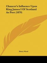 Chaucer's Influence Upon King James I Of Scotland As Poet (1879)