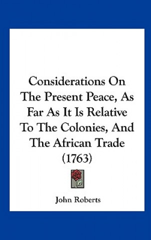 Considerations On The Present Peace, As Far As It Is Relative To The Colonies, And The African Trade (1763)