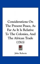 Considerations On The Present Peace, As Far As It Is Relative To The Colonies, And The African Trade (1763)