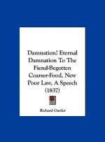 Damnation! Eternal Damnation To The Fiend-Begotten Coarser-Food, New Poor Law, A Speech (1837)