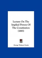 Lecture On The Implied Powers Of The Constitution (1885)