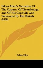Ethan Allen's Narrative Of The Capture Of Ticonderoga, And Of His Captivity And Treatment By The British (1838)