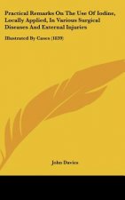 Practical Remarks On The Use Of Iodine, Locally Applied, In Various Surgical Diseases And External Injuries