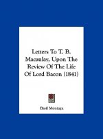 Letters To T. B. Macaulay, Upon The Review Of The Life Of Lord Bacon (1841)
