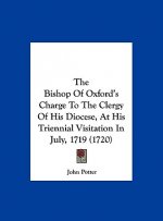 The Bishop Of Oxford's Charge To The Clergy Of His Diocese, At His Triennial Visitation In July, 1719 (1720)