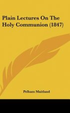 Plain Lectures On The Holy Communion (1847)