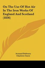 On The Use Of Hot Air In The Iron Works Of England And Scotland (1836)