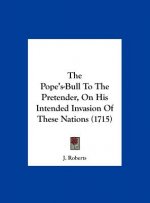 The Pope's-Bull To The Pretender, On His Intended Invasion Of These Nations (1715)