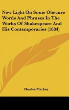 New Light On Some Obscure Words And Phrases In The Works Of Shakespeare And His Contemporaries (1884)