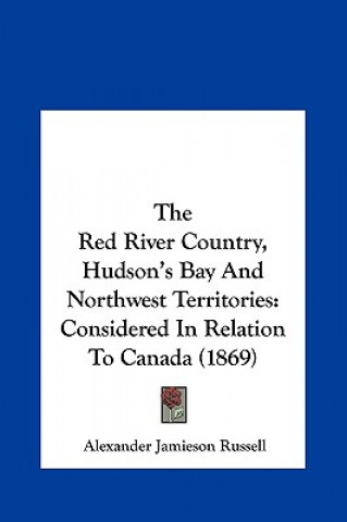 The Red River Country, Hudson's Bay And Northwest Territories
