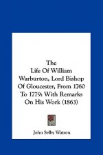 The Life Of William Warburton, Lord Bishop Of Gloucester, From 1760 To 1779