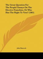 The Great Question For The People! Essays On The Elective Franchise, Or Who Has The Right To Vote? (1865)