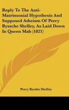 Reply To The Anti-Matrimonial Hypothesis And Supposed Atheism Of Percy Byssche Shelley, As Laid Down In Queen Mab (1821)