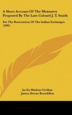 A Short Account Of The Measures Proposed By The Late Colonel J. T. Smith
