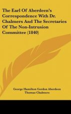 The Earl Of Aberdeen's Correspondence With Dr. Chalmers And The Secretaries Of The Non-Intrusion Committee (1840)