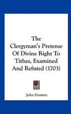 The Clergyman's Pretense Of Divine Right To Tithes, Examined And Refuted (1703)