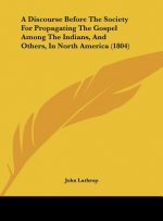 A Discourse Before The Society For Propagating The Gospel Among The Indians, And Others, In North America (1804)
