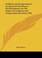 Coalitions And Compromises! An Appeal To The Electors Of Great-Britain, On The Subject Of Coalitions And Compromised Elections (1790)