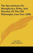 The Speculations On Metaphysics, Polity, And Morality Of The Old Philosophe, Lau-Tsze (1868)