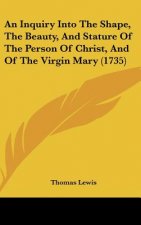 An Inquiry Into The Shape, The Beauty, And Stature Of The Person Of Christ, And Of The Virgin Mary (1735)