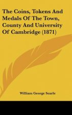 The Coins, Tokens And Medals Of The Town, County And University Of Cambridge (1871)