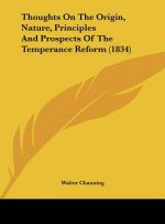 Thoughts On The Origin, Nature, Principles And Prospects Of The Temperance Reform (1834)