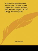 A Speech Of John Strachan, Archdeacon Of York, In The Legislative Council, March 6, 1828, On The Subject Of The Clergy Reserves (1828)